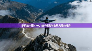 手机挂中国VPN，技术便利与合规风险的博弈