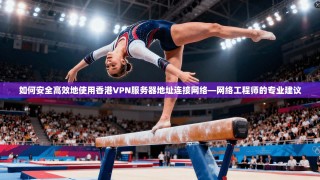如何安全高效地使用香港VPN服务器地址连接网络—网络工程师的专业建议