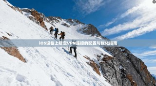 iOS设备上稳定VPN连接的配置与优化指南