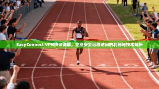 EasyConnect VPN协议详解，企业安全远程访问的利器与技术解析