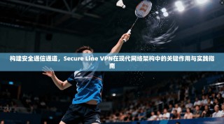 构建安全通信通道，Secure Line VPN在现代网络架构中的关键作用与实践指南
