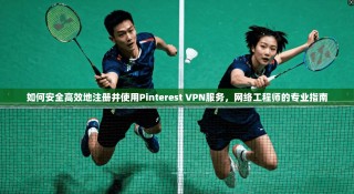 如何安全高效地注册并使用Pinterest VPN服务，网络工程师的专业指南