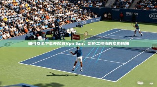 如何安全下载并配置Vpn Sun，网络工程师的实用指南