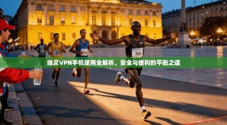 绿贝VPN手机使用全解析，安全与便利的平衡之道