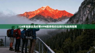 224年全球主流付费VPN服务性价比排行与选购指南