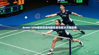 Green VPN密码错误问题排查与解决方案指南