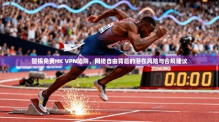 警惕免费HK VPN陷阱，网络自由背后的潜在风险与合规建议