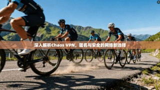 深入解析Chaos VPN，匿名与安全的网络新选择