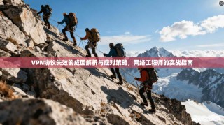 VPN协议失效的成因解析与应对策略，网络工程师的实战指南