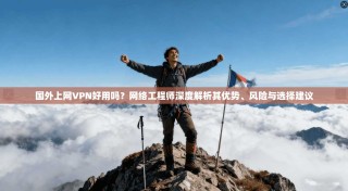 国外上网VPN好用吗？网络工程师深度解析其优势、风险与选择建议
