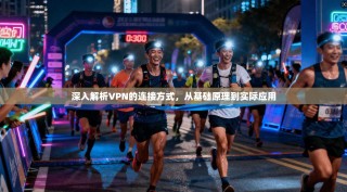 深入解析VPN的连接方式，从基础原理到实际应用
