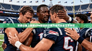 苹果设备上使用VPN密钥的正确方法与安全注意事项