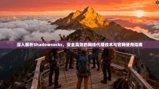 深入解析Shadowsocks，安全高效的网络代理技术与官网使用指南