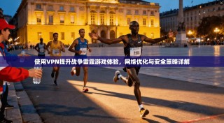 使用VPN提升战争雷霆游戏体验，网络优化与安全策略详解