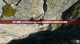深入解析 mobilefree.jp.vpn 的连接机制与网络优化策略