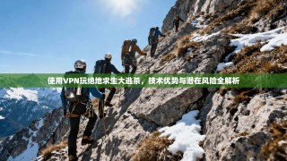 使用VPN玩绝地求生大逃杀，技术优势与潜在风险全解析