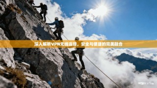 深入解析VPN无线连接，安全与便捷的完美融合
