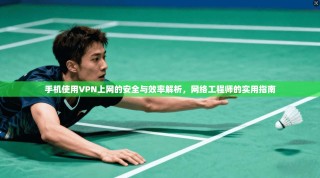手机使用VPN上网的安全与效率解析，网络工程师的实用指南