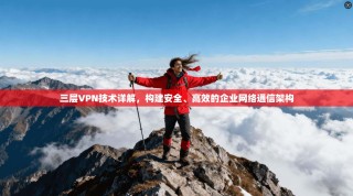 三层VPN技术详解，构建安全、高效的企业网络通信架构
