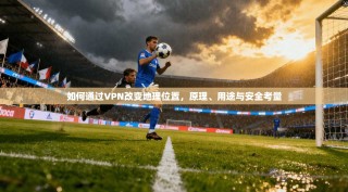 如何通过VPN改变地理位置，原理、用途与安全考量