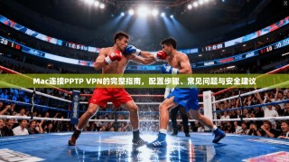 Mac连接PPTP VPN的完整指南，配置步骤、常见问题与安全建议