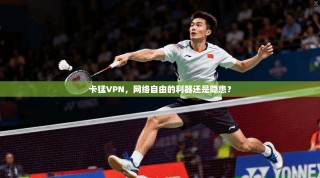 卡猛VPN，网络自由的利器还是隐患？
