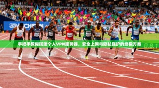 手把手教你搭建个人VPN服务器，安全上网与隐私保护的终极方案