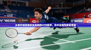 从零开始搭建安全高效的VPN服务，技术实践与安全考量
