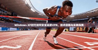 Windows XP时代如何安全连接VPN，技术回顾与实践指南