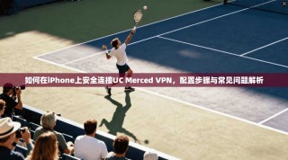 如何在iPhone上安全连接UC Merced VPN，配置步骤与常见问题解析