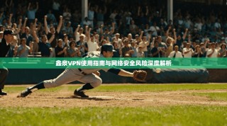 鑫泉VPN使用指南与网络安全风险深度解析