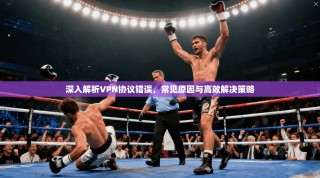 深入解析VPN协议错误，常见原因与高效解决策略