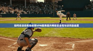 如何合法合规地使用VPN服务提升网络安全性与访问自由度