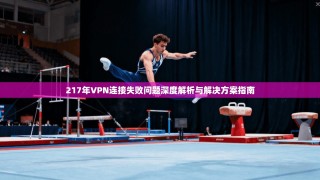 217年VPN连接失败问题深度解析与解决方案指南