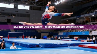 深入解析VPN交换与路由，构建安全高效网络通信的核心技术
