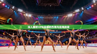 深入解析VPN连接的作用与应用场景
