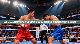 Windows系统下BPS与VPN的协同优化，提升网络性能与安全性的实践指南