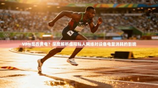 VPN是否费电？深度解析虚拟私人网络对设备电量消耗的影响