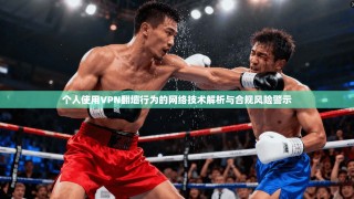 个人使用VPN翻墙行为的网络技术解析与合规风险警示