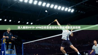 深入解析PPTP VPN日志目录结构与故障排查实战指南