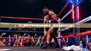 深入解析VPN代理与机场节点，网络自由的双刃剑