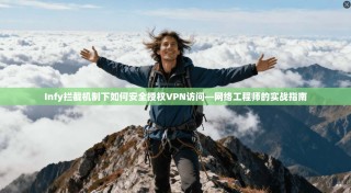 Infy拦截机制下如何安全授权VPN访问—网络工程师的实战指南