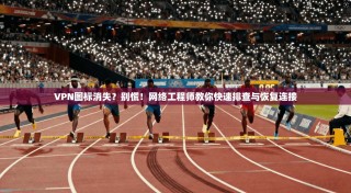 VPN图标消失？别慌！网络工程师教你快速排查与恢复连接