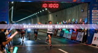 虚荣VPN背后的网络陷阱，你真的需要它吗？