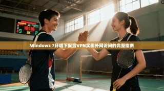 Windows 7环境下配置VPN实现外网访问的完整指南