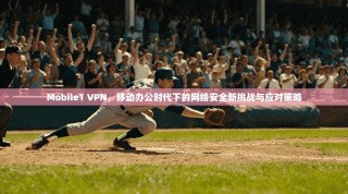 Mobile1 VPN，移动办公时代下的网络安全新挑战与应对策略