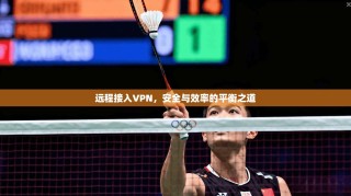 远程接入VPN，安全与效率的平衡之道