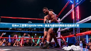 在Mac上部署Capsule VPN，安全与便捷的网络连接解决方案