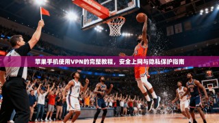 苹果手机使用VPN的完整教程，安全上网与隐私保护指南