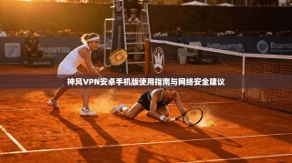 神风VPN安卓手机版使用指南与网络安全建议